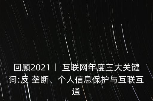 回顧2021丨 互聯(lián)網(wǎng)年度三大關(guān)鍵詞:反 壟斷、個人信息保護(hù)與互聯(lián)互通