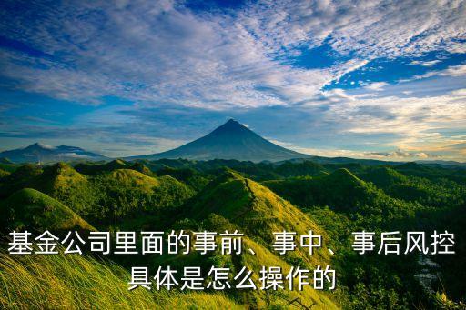 基金公司里面的事前、事中、事后風(fēng)控具體是怎么操作的