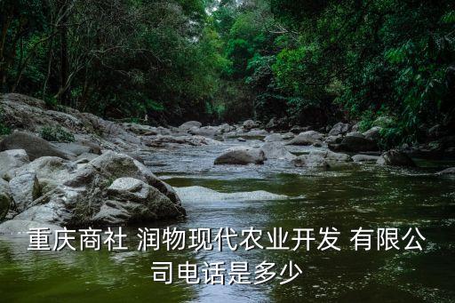 重慶商社 潤(rùn)物現(xiàn)代農(nóng)業(yè)開(kāi)發(fā) 有限公司電話(huà)是多少