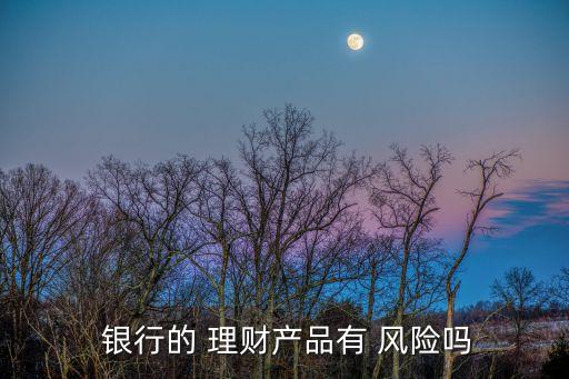  銀行的 理財產品有 風險嗎