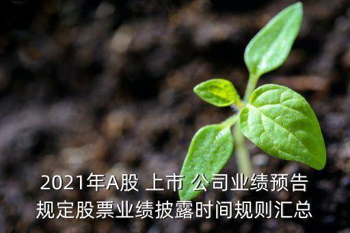 2021年A股 上市 公司業(yè)績預(yù)告規(guī)定股票業(yè)績披露時(shí)間規(guī)則匯總