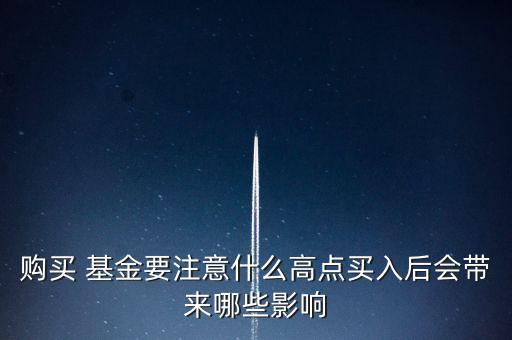購(gòu)買 基金要注意什么高點(diǎn)買入后會(huì)帶來(lái)哪些影響