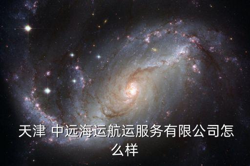  天津 中遠海運航運服務有限公司怎么樣