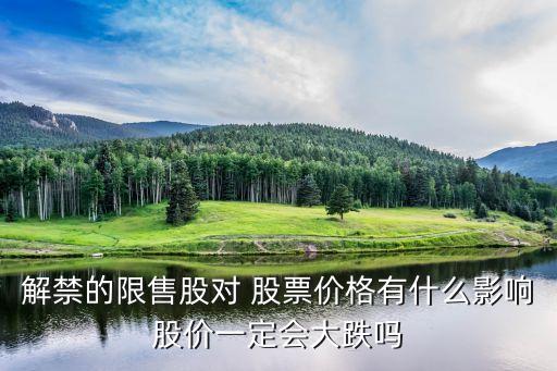 解禁的限售股對 股票價格有什么影響股價一定會大跌嗎