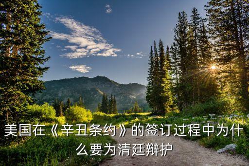 美國在《辛丑條約》的簽訂過程中為什么要為清廷辯護