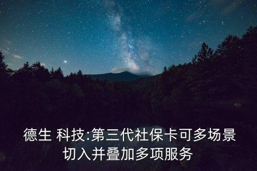  德生 科技:第三代社?？啥鄨?chǎng)景切入并疊加多項(xiàng)服務(wù)