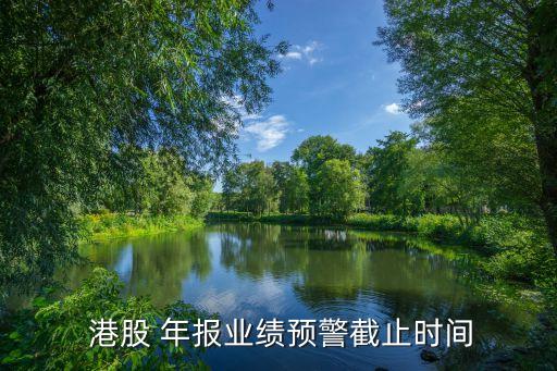  港股 年報(bào)業(yè)績預(yù)警截止時(shí)間