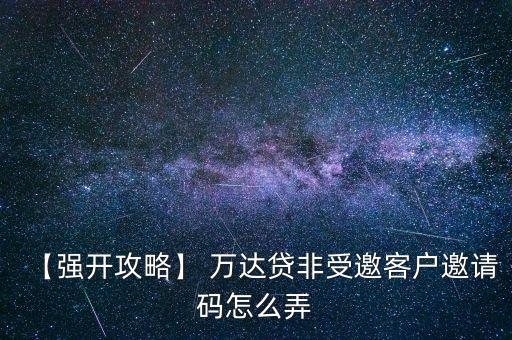 【強(qiáng)開攻略】 萬達(dá)貸非受邀客戶邀請(qǐng)碼怎么弄