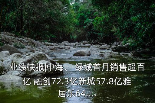 業(yè)績(jī)快報(bào)|中海、 綠城首月銷售超百億 融創(chuàng)72.3億新城57.8億雅居樂(lè)64....