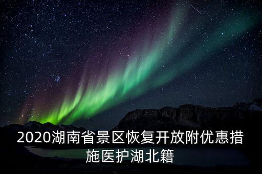 2020湖南省景區(qū)恢復(fù)開放附優(yōu)惠措施醫(yī)護湖北籍