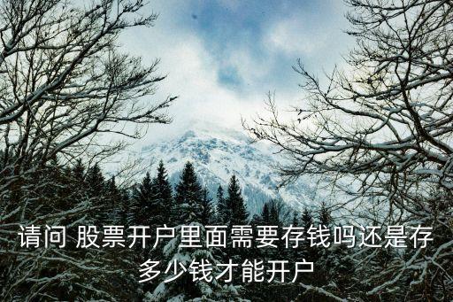 請(qǐng)問(wèn) 股票開(kāi)戶里面需要存錢嗎還是存多少錢才能開(kāi)戶