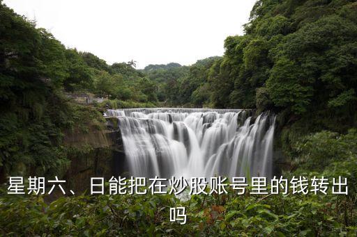 星期六、日能把在炒股賬號(hào)里的錢轉(zhuǎn)出嗎