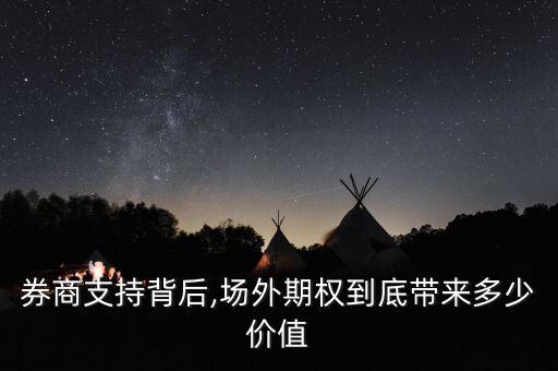 券商支持背后,場(chǎng)外期權(quán)到底帶來多少價(jià)值