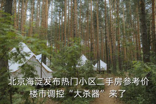  北京海淀發(fā)布熱門小區(qū)二手房參考價(jià)樓市調(diào)控“大殺器”來(lái)了