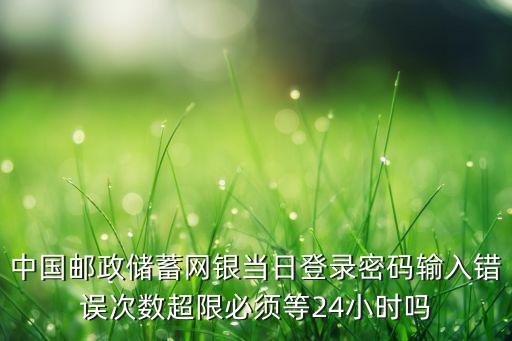 中國郵政儲蓄網(wǎng)銀當(dāng)日登錄密碼輸入錯誤次數(shù)超限必須等24小時嗎