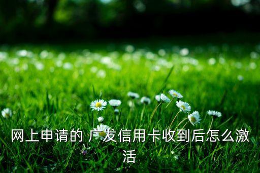網(wǎng)上申請的 廣發(fā)信用卡收到后怎么激活