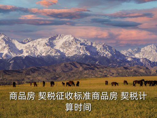 商品房 契稅征收標(biāo)準(zhǔn)商品房 契稅計(jì)算時間