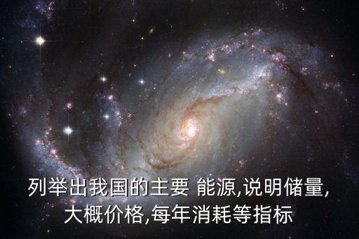 列舉出我國的主要 能源,說明儲量,大概價格,每年消耗等指標(biāo)