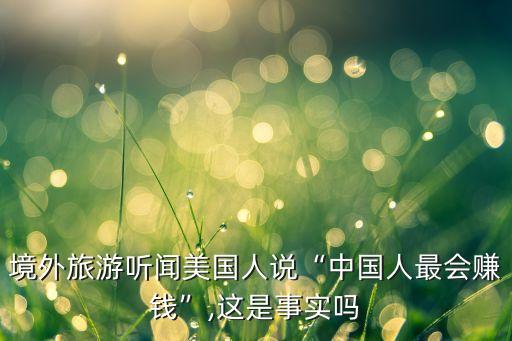 境外旅游聽聞美國人說“中國人最會賺錢”,這是事實(shí)嗎