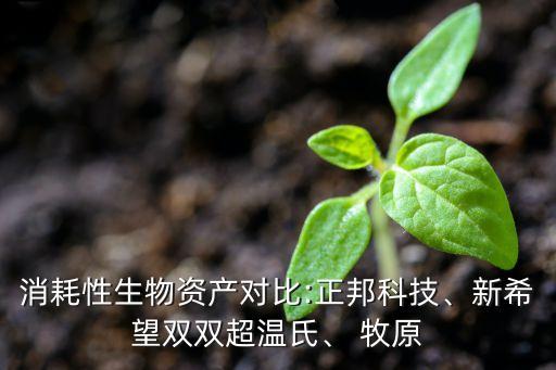 消耗性生物資產(chǎn)對比:正邦科技、新希望雙雙超溫氏、 牧原