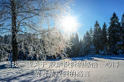 想找一些關(guān)于 股票投資的感悟、心得或者是投資的格言