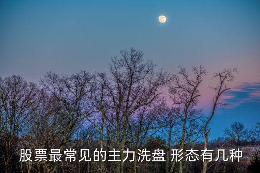  股票最常見(jiàn)的主力洗盤 形態(tài)有幾種