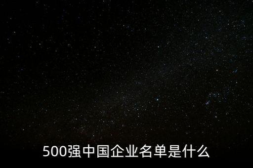 500強中國企業(yè)名單是什么