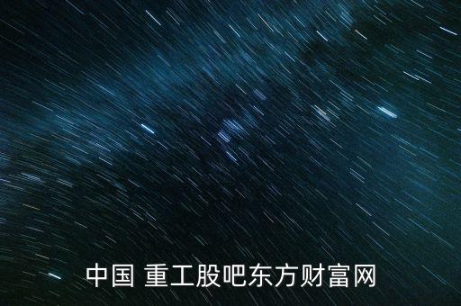中國 重工股吧東方財富網