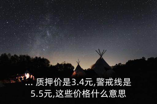 ... 質押價是3.4元,警戒線是5.5元,這些價格什么意思