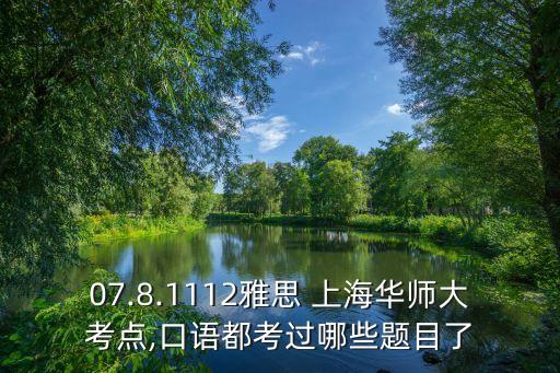 07.8.1112雅思 上海華師大考點(diǎn),口語(yǔ)都考過哪些題目了
