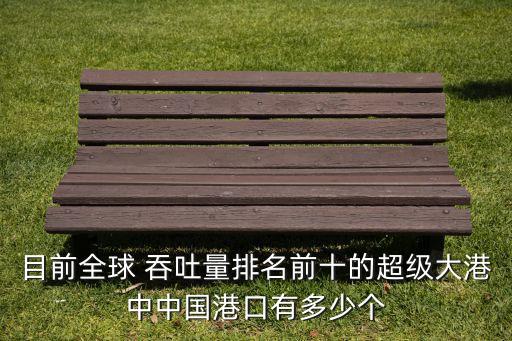 目前全球 吞吐量排名前十的超級(jí)大港中中國(guó)港口有多少個(gè)