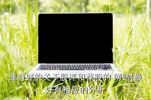 誰有好的關(guān)于股評(píng)和薦股的 網(wǎng)站(最好有相應(yīng)的分析