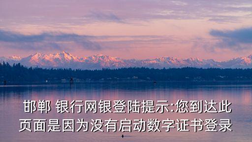  邯鄲 銀行網(wǎng)銀登陸提示:您到達(dá)此頁(yè)面是因?yàn)闆]有啟動(dòng)數(shù)字證書登錄