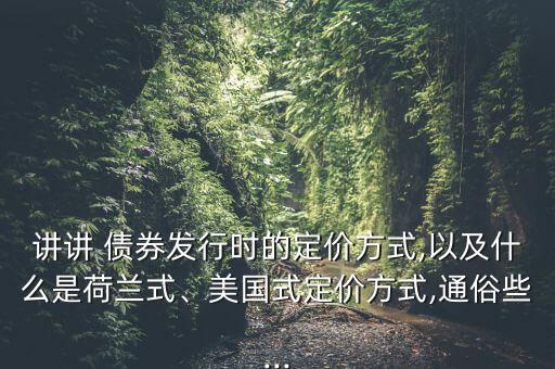 講講 債券發(fā)行時的定價方式,以及什么是荷蘭式、美國式定價方式,通俗些...