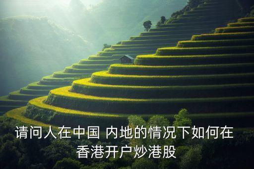 請(qǐng)問(wèn)人在中國(guó) 內(nèi)地的情況下如何在 香港開戶炒港股