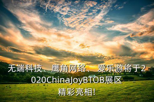 無端科技、鷹角網(wǎng)絡(luò)、 愛樂游將于2020ChinaJoyBTOB展區(qū)精彩亮相!