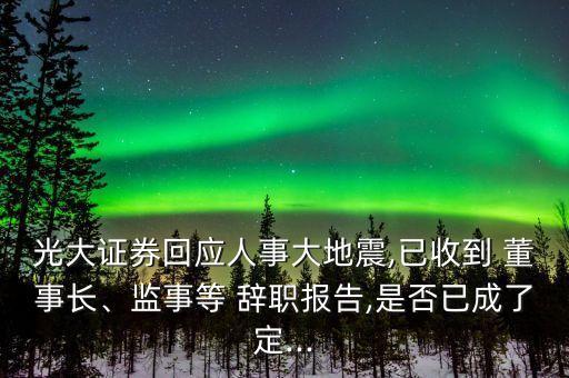 光大證券回應人事大地震,已收到 董事長、監(jiān)事等 辭職報告,是否已成了定...