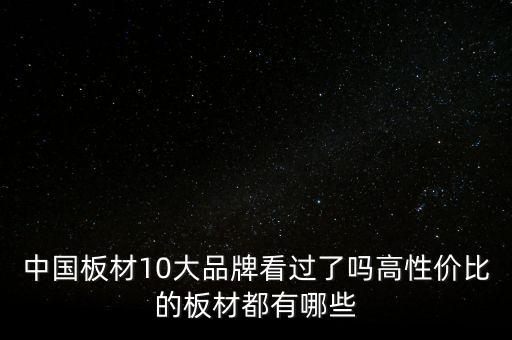 中國板材10大品牌看過了嗎高性價比的板材都有哪些