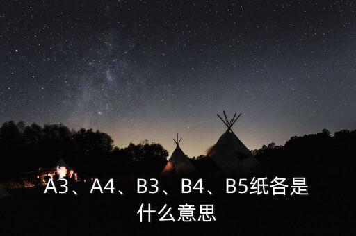 A3、A4、B3、B4、B5紙各是什么意思