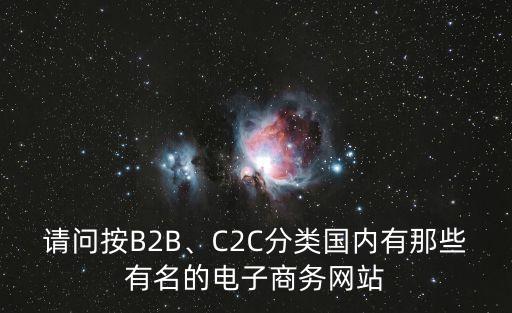 請問按B2B、C2C分類國內(nèi)有那些有名的電子商務(wù)網(wǎng)站