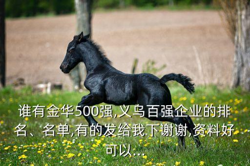 誰有金華500強(qiáng),義烏百強(qiáng)企業(yè)的排名、名單,有的發(fā)給我下謝謝,資料好可以...