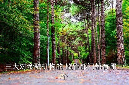 三大對金融機(jī)構(gòu)的 監(jiān)管部門都有哪三個