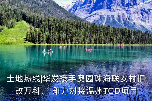 土地熱線|華發(fā)接手奧園珠海聯(lián)安村舊改萬科、 印力對接溫州TOD項目