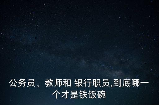 公務(wù)員、教師和 銀行職員,到底哪一個(gè)才是鐵飯碗