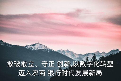 敢破敢立、守正 創(chuàng)新,以數(shù)字化轉(zhuǎn)型邁入農(nóng)商 銀行時代發(fā)展新局