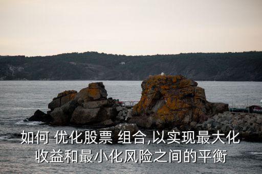 如何 優(yōu)化股票 組合,以實(shí)現(xiàn)最大化收益和最小化風(fēng)險(xiǎn)之間的平衡