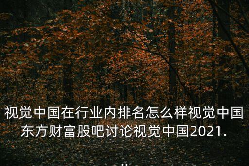 視覺中國(guó)在行業(yè)內(nèi)排名怎么樣視覺中國(guó)東方財(cái)富股吧討論視覺中國(guó)2021...