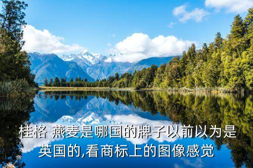  桂格 燕麥是哪國的牌子以前以為是英國的,看商標上的圖像感覺