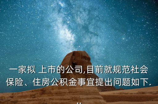 一家擬 上市的公司,目前就規(guī)范社會(huì)保險(xiǎn)、住房公積金事宜提出問題如下...