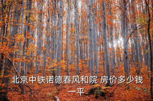  北京中鐵諾德春風(fēng)和院 房價多少錢一平